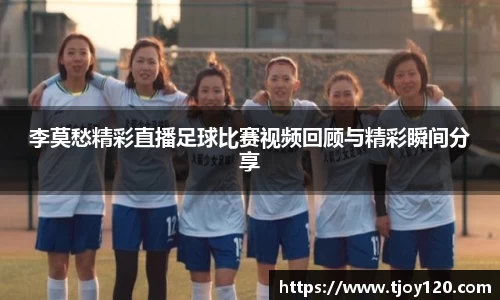 李莫愁精彩直播足球比赛视频回顾与精彩瞬间分享