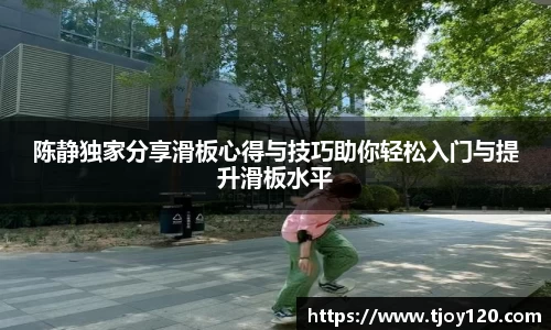 陈静独家分享滑板心得与技巧助你轻松入门与提升滑板水平