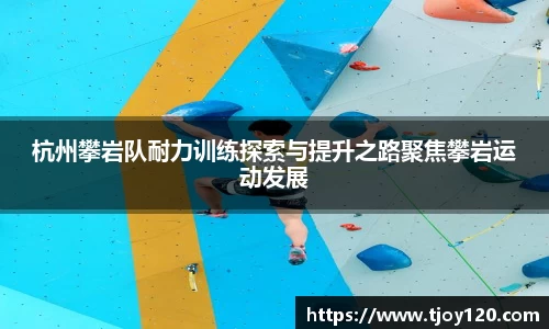 杭州攀岩队耐力训练探索与提升之路聚焦攀岩运动发展
