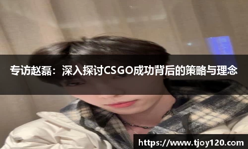 专访赵磊：深入探讨CSGO成功背后的策略与理念