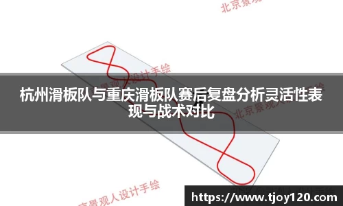 杭州滑板队与重庆滑板队赛后复盘分析灵活性表现与战术对比