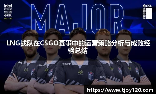 LNG战队在CSGO赛事中的运营策略分析与成败经验总结
