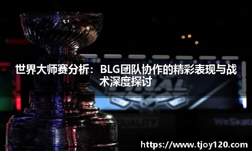 世界大师赛分析：BLG团队协作的精彩表现与战术深度探讨