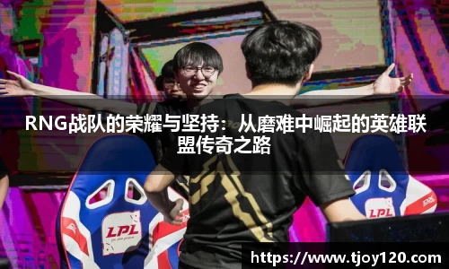 RNG战队的荣耀与坚持：从磨难中崛起的英雄联盟传奇之路