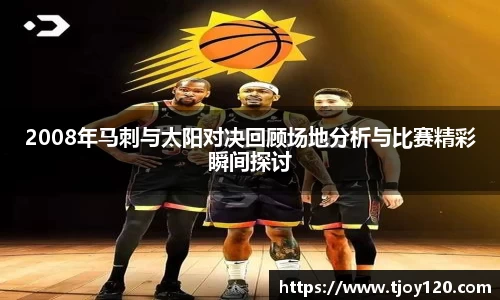 2008年马刺与太阳对决回顾场地分析与比赛精彩瞬间探讨