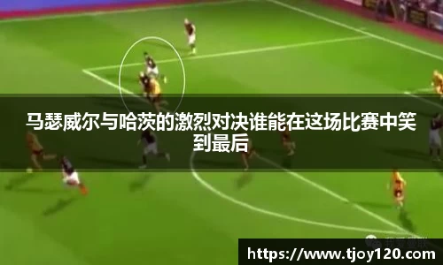 马瑟威尔与哈茨的激烈对决谁能在这场比赛中笑到最后