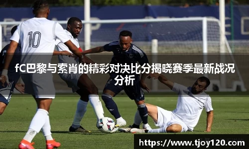 fC巴黎与索肖的精彩对决比分揭晓赛季最新战况分析