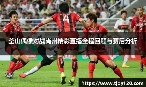 釜山偶像对战尚州精彩直播全程回顾与赛后分析