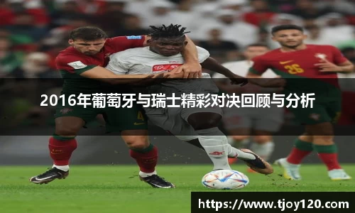 2016年葡萄牙与瑞士精彩对决回顾与分析