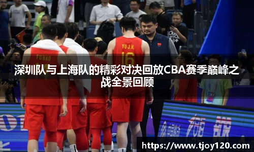 深圳队与上海队的精彩对决回放CBA赛季巅峰之战全景回顾