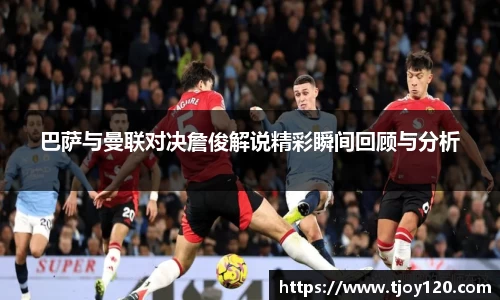 巴萨与曼联对决詹俊解说精彩瞬间回顾与分析