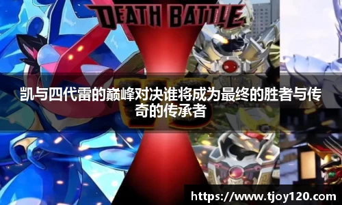 凯与四代雷的巅峰对决谁将成为最终的胜者与传奇的传承者