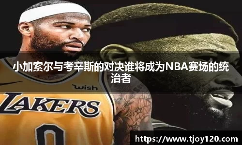 小加索尔与考辛斯的对决谁将成为NBA赛场的统治者