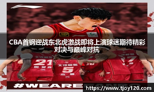 CBA首钢迎战东北虎激战即将上演球迷期待精彩对决与巅峰对抗