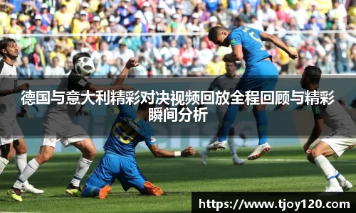 德国与意大利精彩对决视频回放全程回顾与精彩瞬间分析