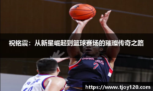 祝铭震：从新星崛起到篮球赛场的璀璨传奇之路