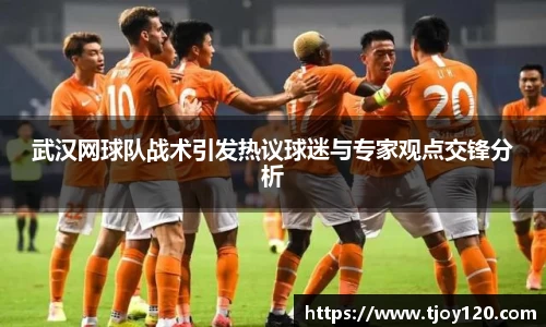 武汉网球队战术引发热议球迷与专家观点交锋分析